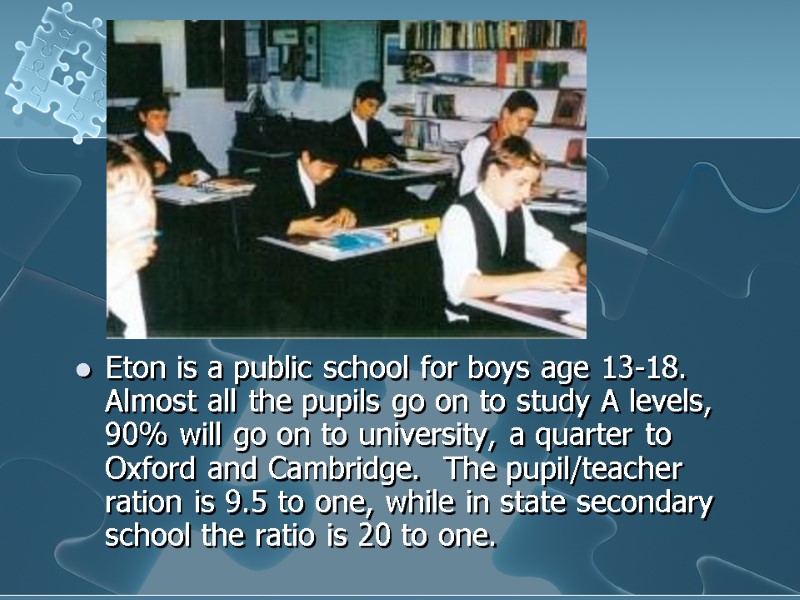 Eton is a public school for boys age 13-18. Almost all the pupils go